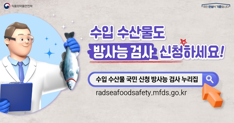 수입 수산물 국민 신청 방사능 검사 누리집 수입 수산물도 방사능 검사 신청하세요! 누리집 주소 radseafoodsafety.mfds.go.kr